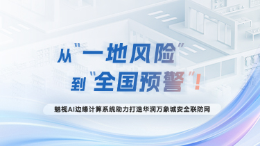 從“一地風險”到“全國預警”！魅視AI邊緣計算系統助力打造華潤萬象城安全聯防網
